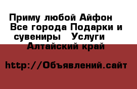 Приму любой Айфон  - Все города Подарки и сувениры » Услуги   . Алтайский край